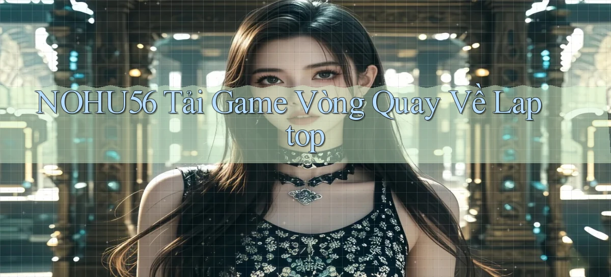 nohu56  tải game vòng quay về laptop