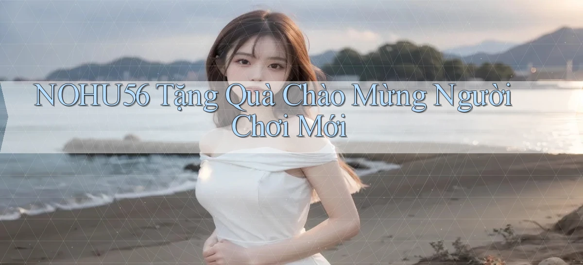 nohu56  tặng quà chào mừng người chơi mới