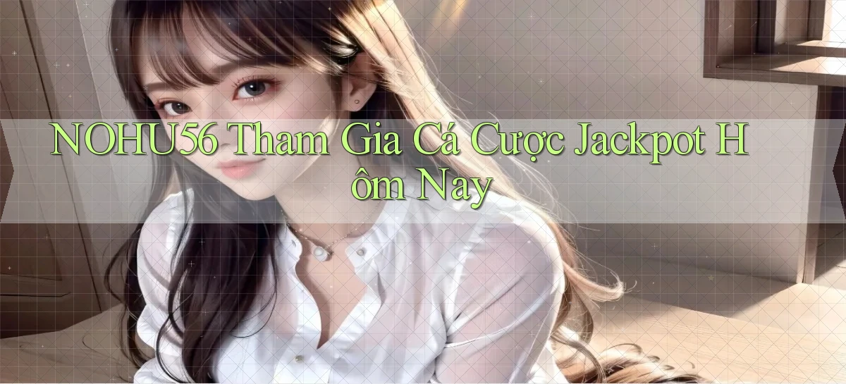 nohu56  tham gia cá cược jackpot hôm nay