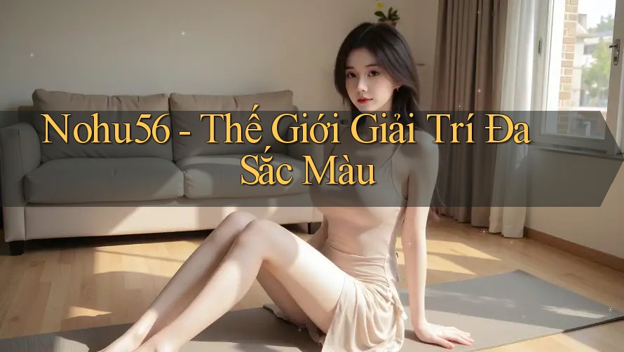 Nohu56 - Thế Giới Giải Trí Đa Sắc Màu Nohu56 - Thế Giới Giải Trí Đa Sắc Màu