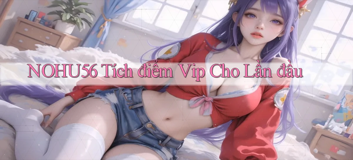 nohu56  tích điểm vip cho lần đầu