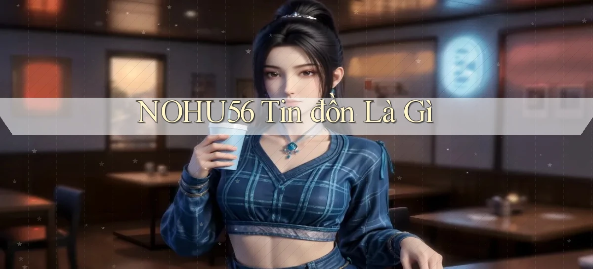 nohu56 tin đồn là gì