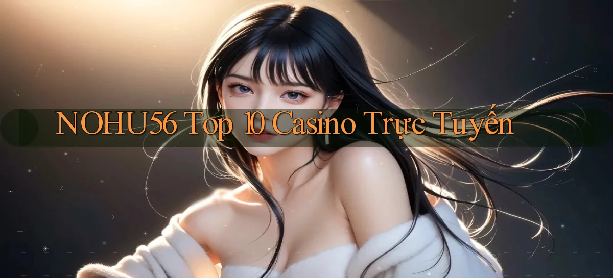 nohu56  top 10 casino trực tuyến