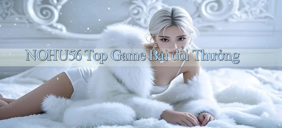 nohu56  top game bài đổi thưởng