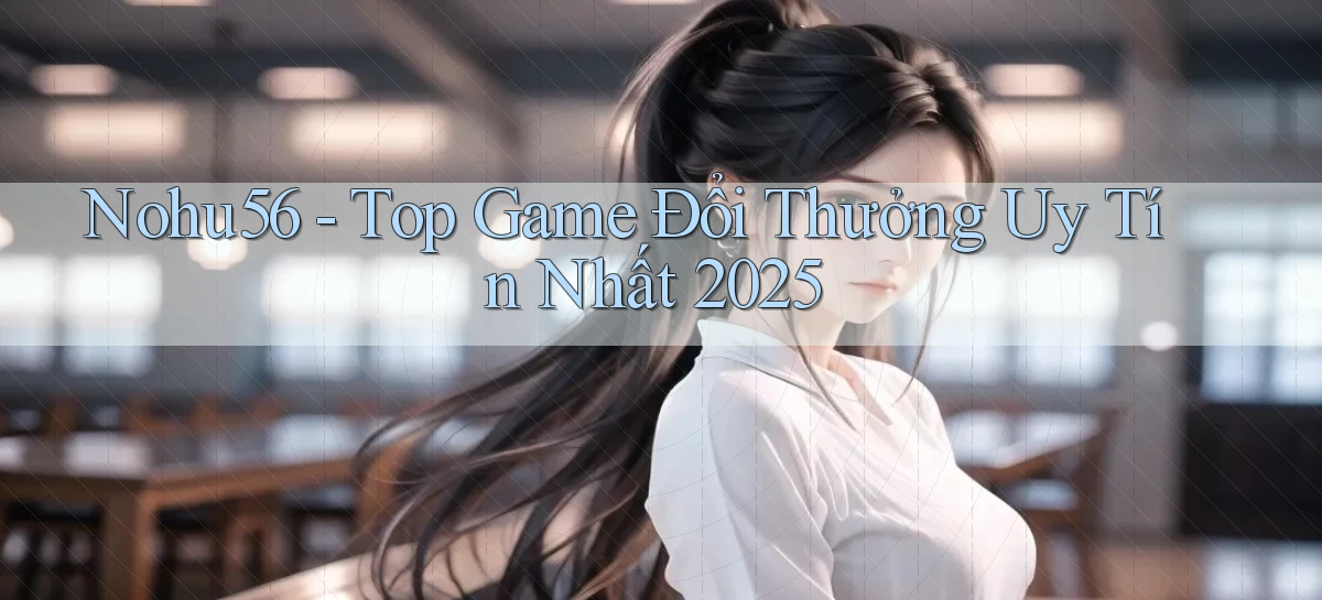 nohu56  top game đổi thưởng uy tín nhất 2025