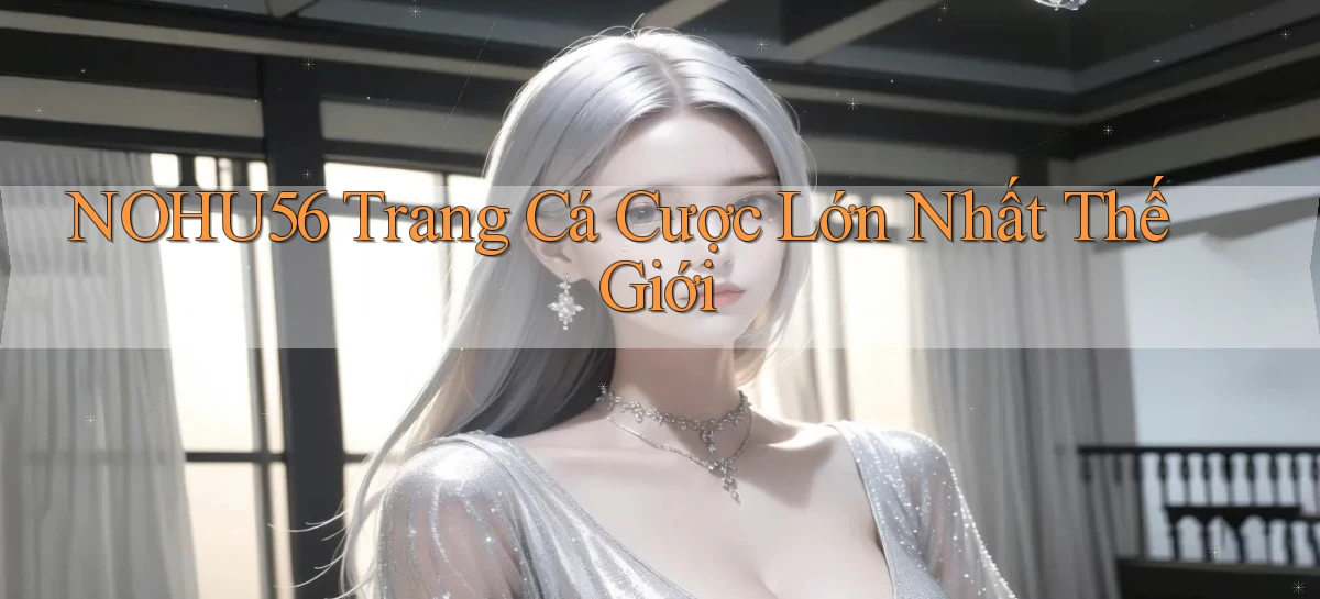 nohu56  trang cá cược lớn nhất thế giới