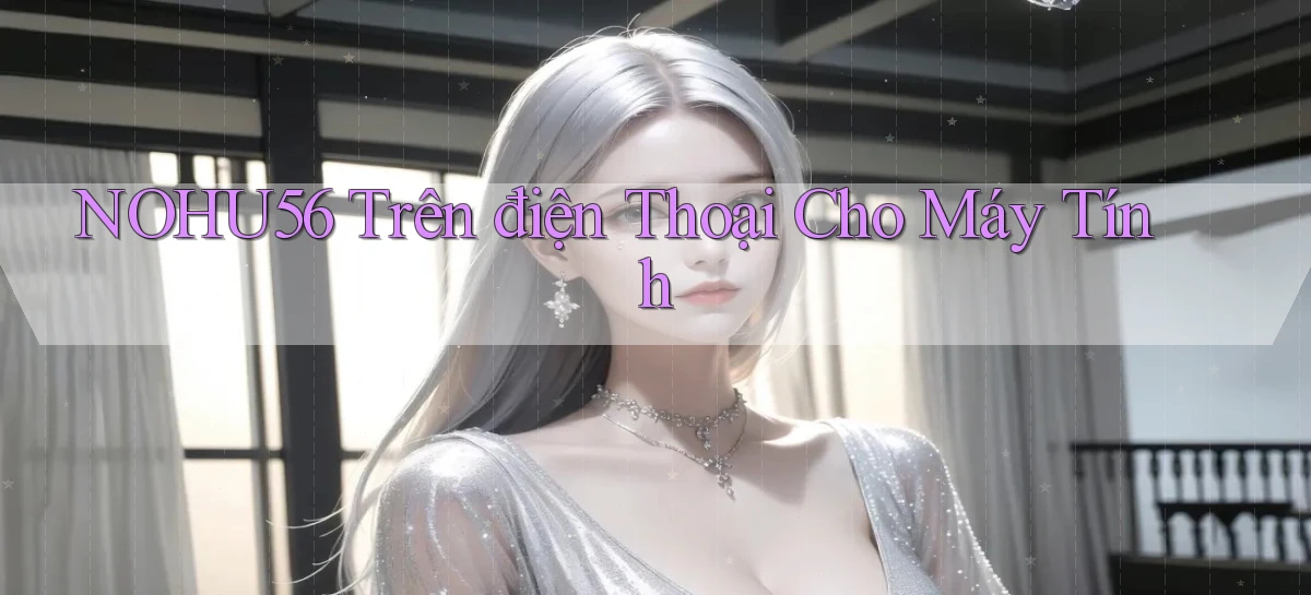 nohu56 trên điện thoại cho máy tính