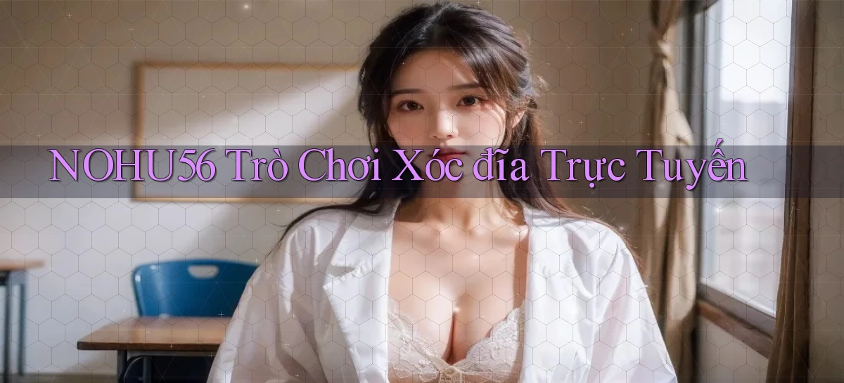nohu56  trò chơi xóc đĩa trực tuyến