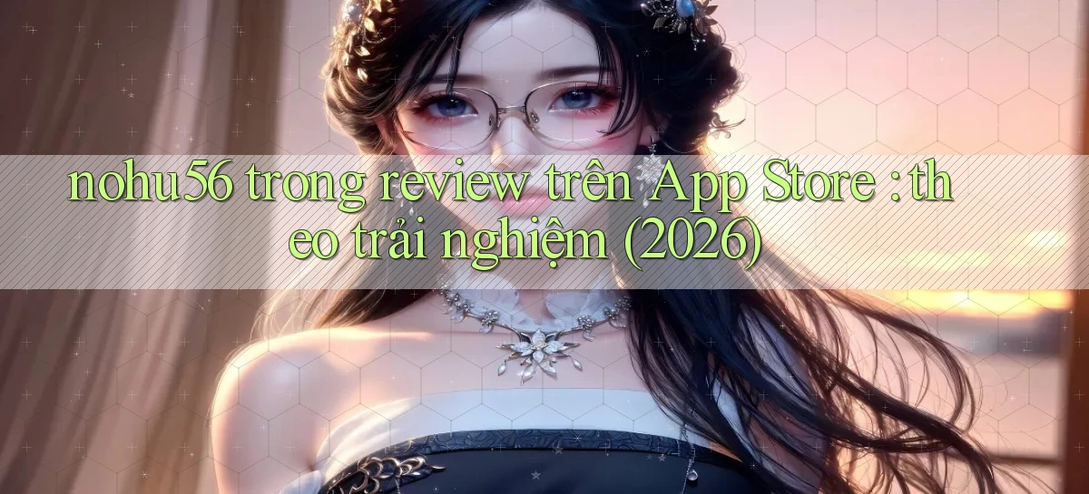 nohu56 trong review trên App Store theo trải nghiệm (2026)