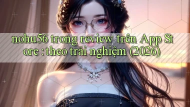 nohu56 trong review trên App Store theo trải nghiệm (2026)