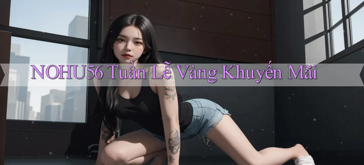 nohu56  tuần lễ vàng khuyến mãi