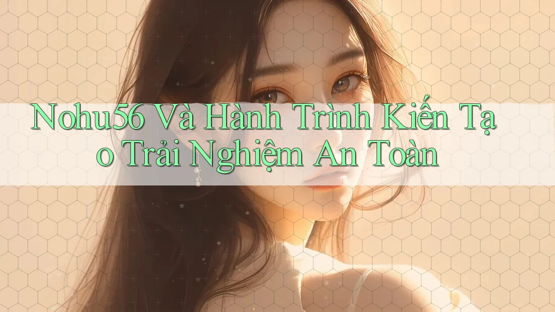 Nohu56 Và Hành Trình Kiến Tạo Trải Nghiệm An Toàn Nohu56 Và Hành Trình Kiến Tạo Trải Nghiệm An Toàn