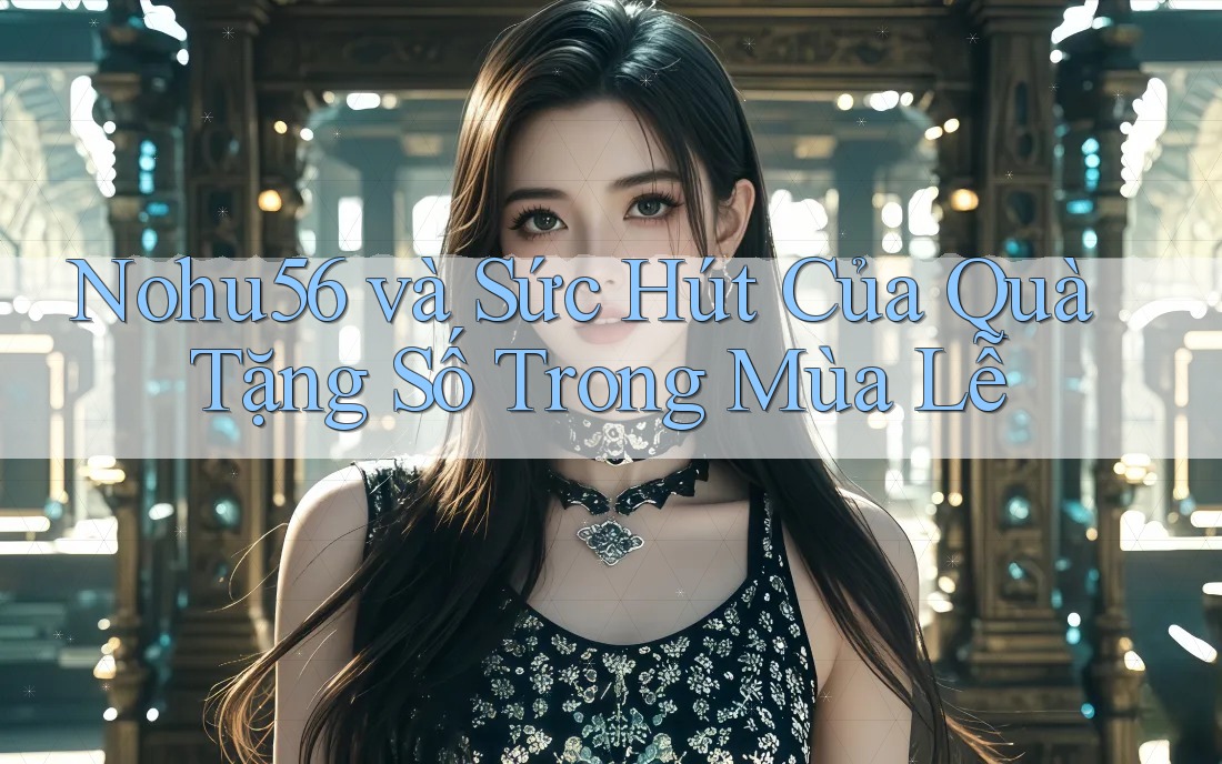 Nohu56 và Sức Hút Của Quà Tặng Số Trong Mùa Lễ Nohu56 và Sức Hút Của Quà Tặng Số Trong Mùa Lễ