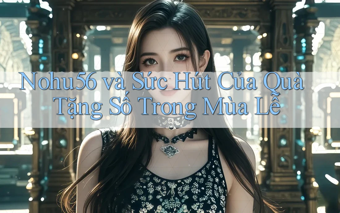 Nohu56 và Sức Hút Của Quà Tặng Số Trong Mùa Lễ Nohu56 và Sức Hút Của Quà Tặng Số Trong Mùa Lễ