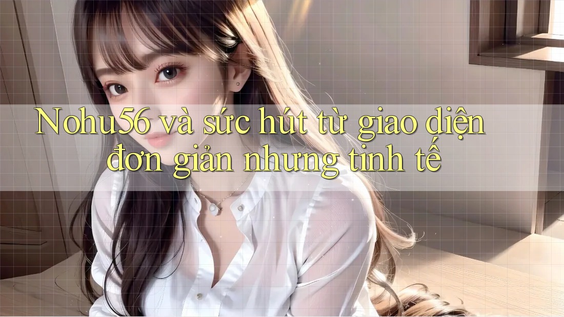 Nohu56 và sức hút từ giao diện đơn giản nhưng tinh tế Nohu56 và sức hút từ giao diện đơn giản nhưng tinh tế