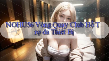 nohu56  vòng quay club hỗ trợ đa thiết bị