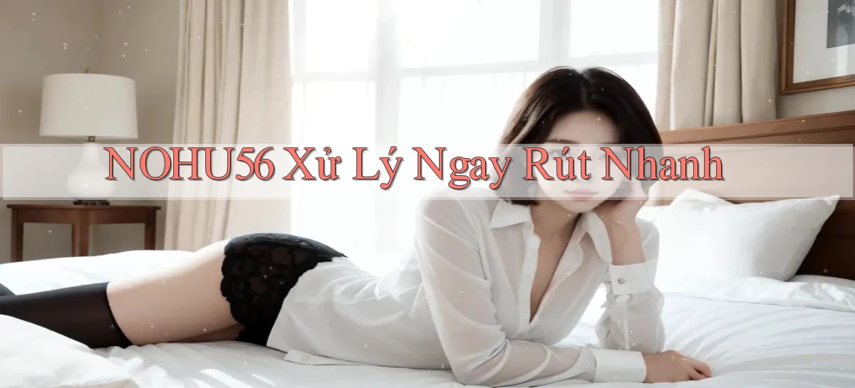nohu56 xử lý ngay rút nhanh