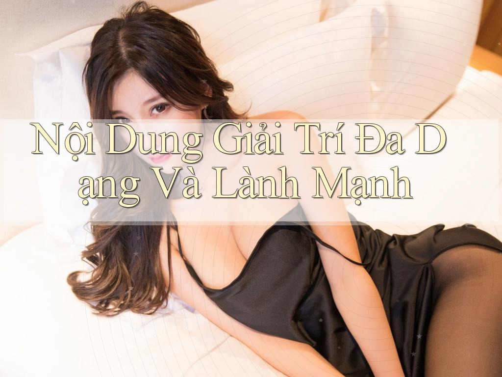 Nội Dung Giải Trí Đa Dạng Và Lành Mạnh