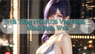 nổi tiếng nohu56 vận hành minh bạch web