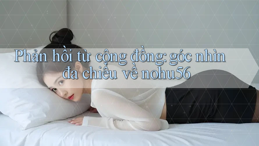 Phản hồi từ cộng đồng: góc nhìn đa chiều về nohu56 Phản hồi từ cộng đồng: góc nhìn đa chiều về nohu56