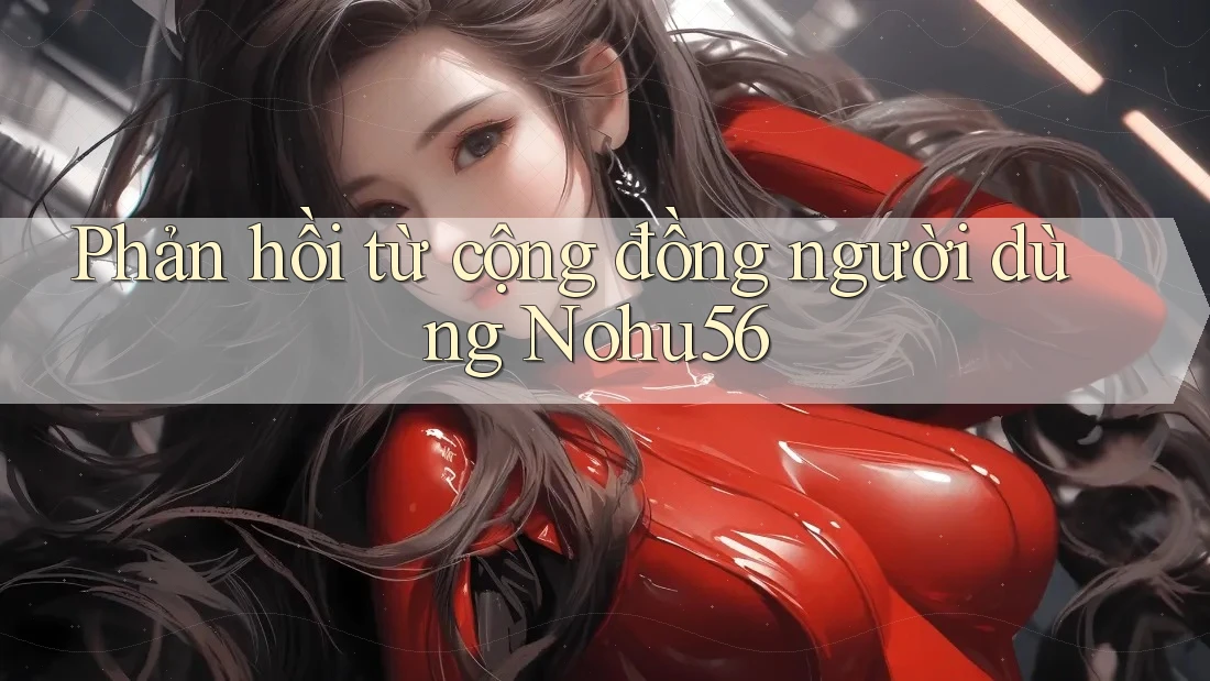Phản hồi từ cộng đồng người dùng Nohu56 Phản hồi từ cộng đồng người dùng Nohu56