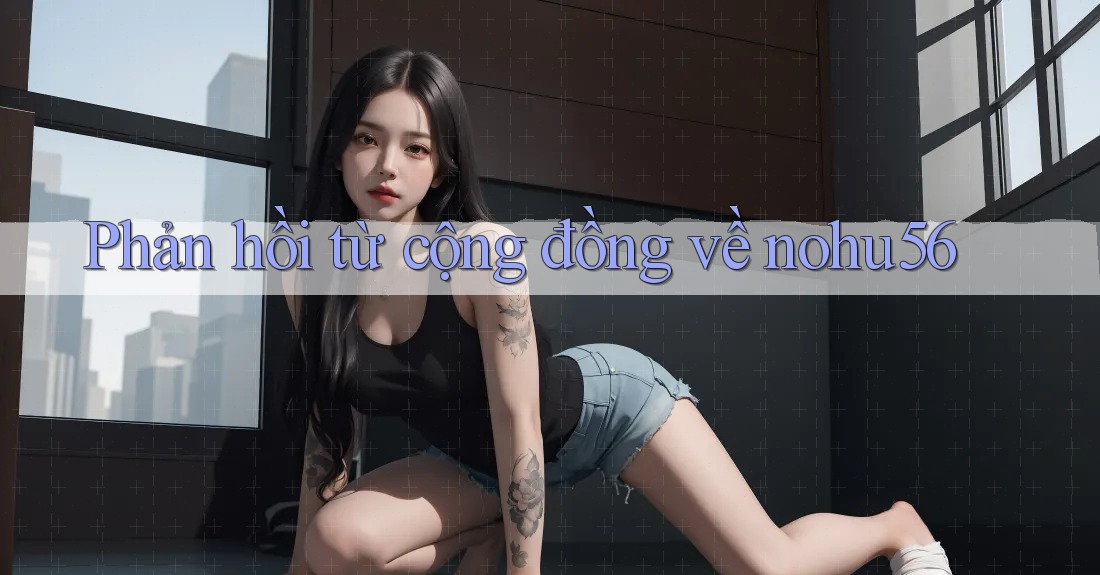 Phản hồi từ cộng đồng về nohu56