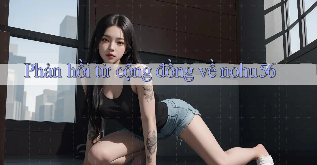 Phản hồi từ cộng đồng về nohu56 Phản hồi từ cộng đồng về nohu56