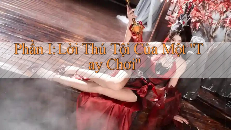 Phần I: Lời Thú Tội Của Một “Tay Chơi” Phần I: Lời Thú Tội Của Một “Tay Chơi”