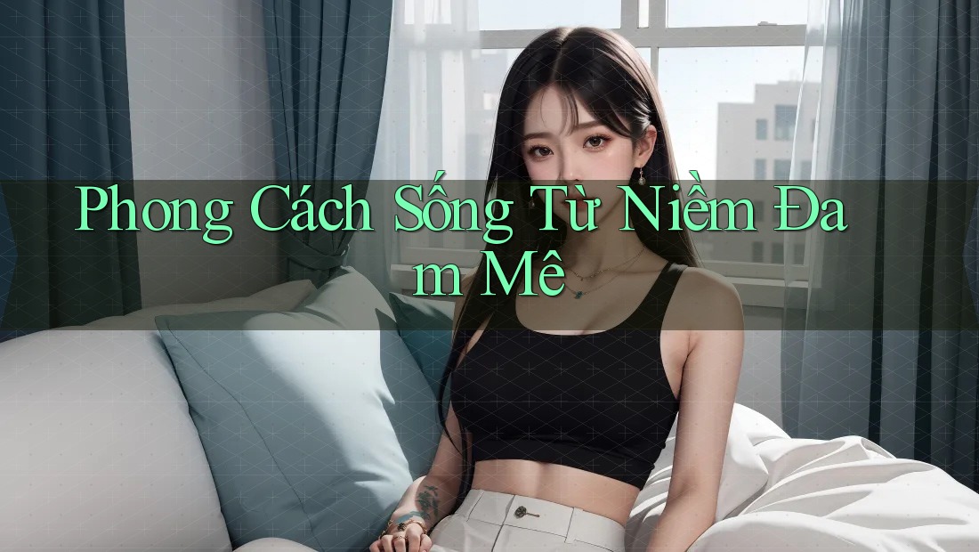 Phong Cách Sống Từ Niềm Đam Mê Phong Cách Sống Từ Niềm Đam Mê