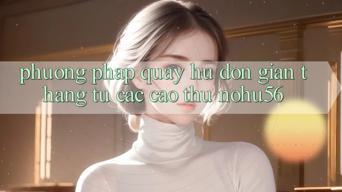 Phương pháp Quay Hũ Đơn giản Thắng Từ Các Cao Thủ nohu56 Phương pháp Quay Hũ Đơn giản Thắng Từ Các Cao Thủ nohu56