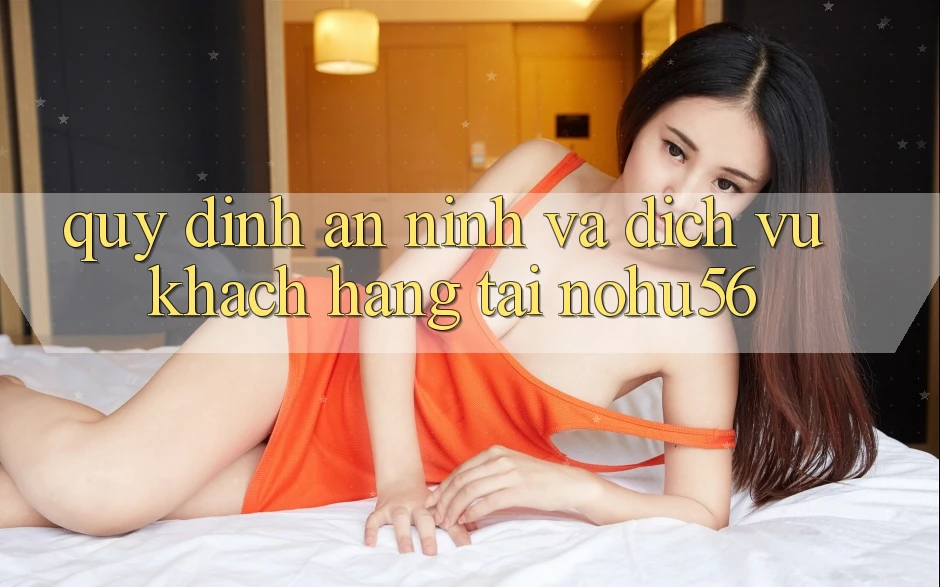 Quy định An ninh Và Dịch Vụ Khách Hàng Tại nohu56 Quy định An ninh Và Dịch Vụ Khách Hàng Tại nohu56