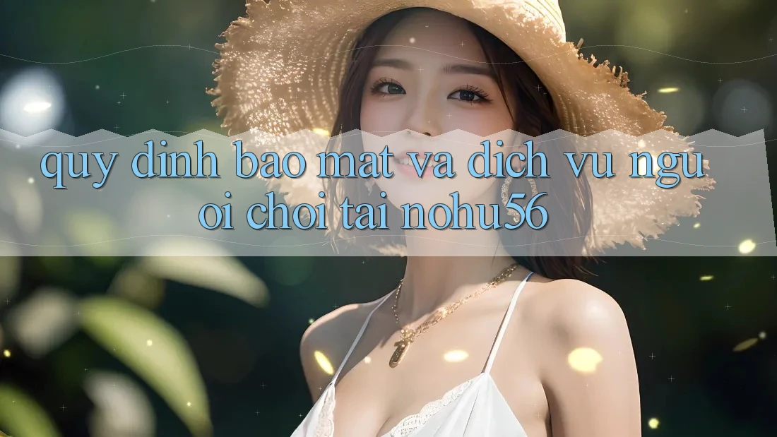 Quy định Bảo Mật Và Dịch Vụ Người chơi Tại nohu56 Quy định Bảo Mật Và Dịch Vụ Người chơi Tại nohu56