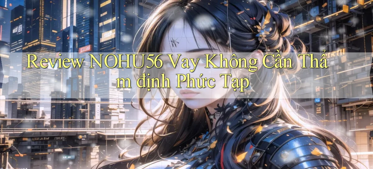 review nohu56 vay không cần thẩm định phức tạp