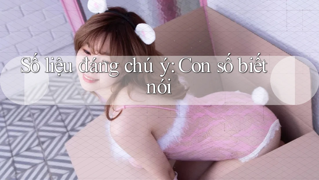 Số liệu đáng chú ý: con số biết nói Số liệu đáng chú ý: con số biết nói