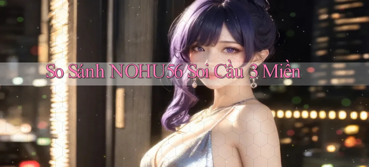 so sánh nohu56 soi cầu 3 miền