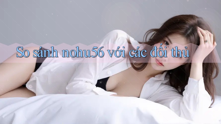So sánh nohu56 với các đối thủ So sánh nohu56 với các đối thủ