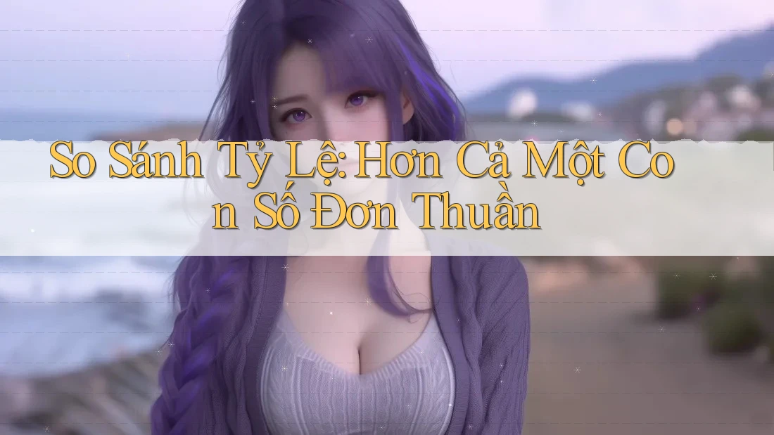 So Sánh Tỷ Lệ: Hơn Cả Một Con Số Đơn Thuần So Sánh Tỷ Lệ: Hơn Cả Một Con Số Đơn Thuần