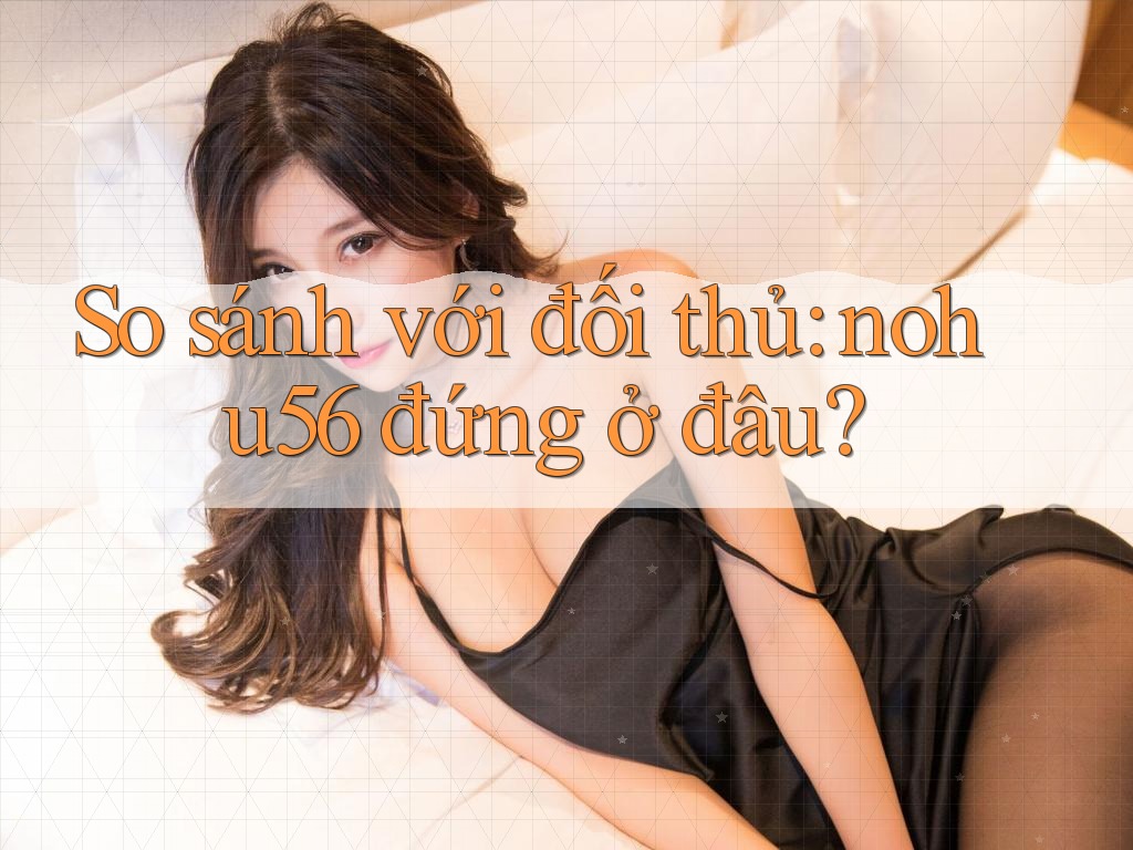 So sánh với đối thủ: nohu56 đứng ở đâu? So sánh với đối thủ: nohu56 đứng ở đâu?
