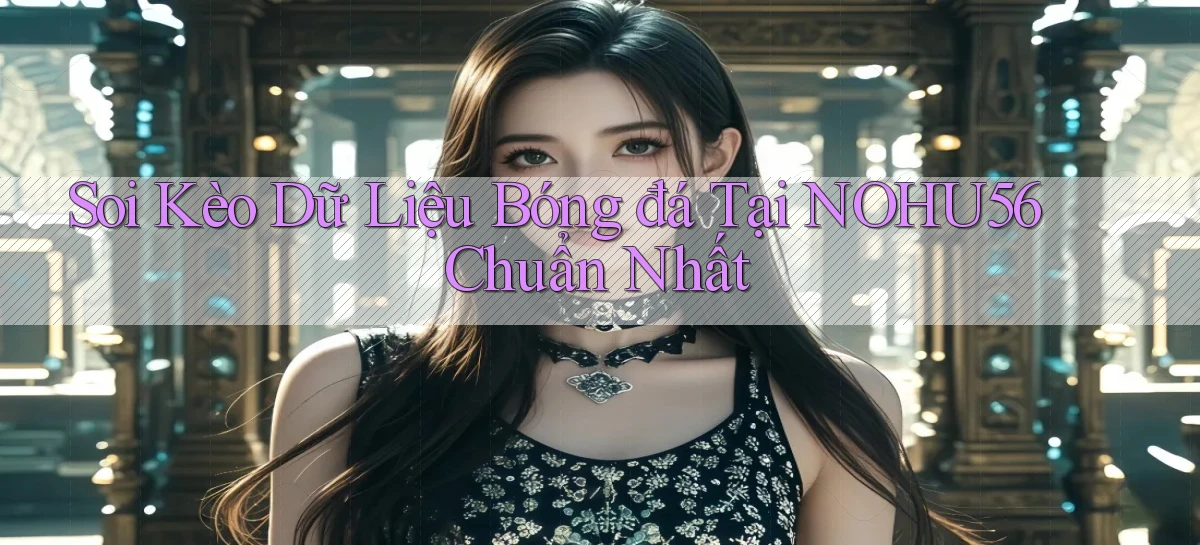 soi kèo dữ liệu bóng đá tại nohu56 chuẩn nhất