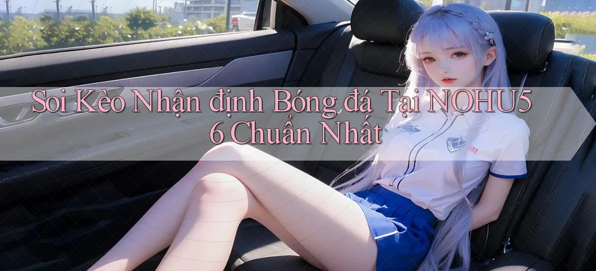 soi kèo nhận định bóng đá tại nohu56 chuẩn nhất