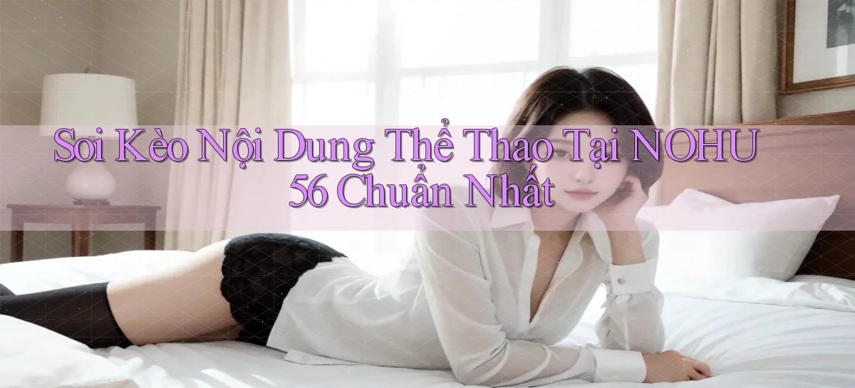 soi kèo nội dung thể thao tại nohu56 chuẩn nhất