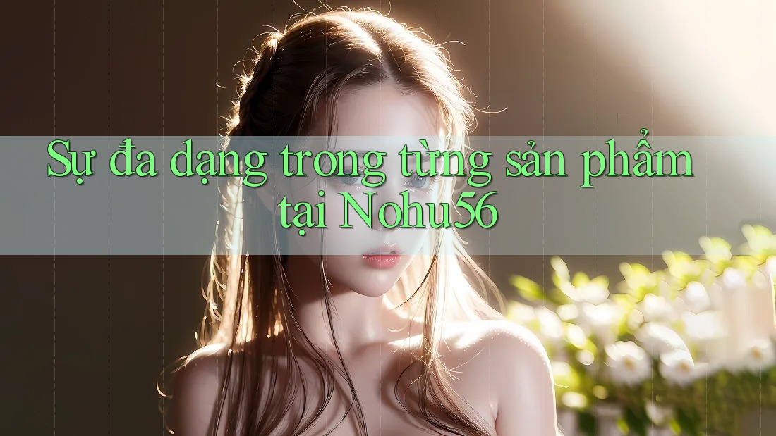 Sự đa dạng trong từng sản phẩm tại Nohu56 Sự đa dạng trong từng sản phẩm tại Nohu56