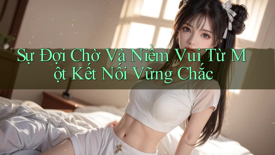 Sự Đợi Chờ Và Niềm Vui Từ Một Kết Nối Vững Chắc