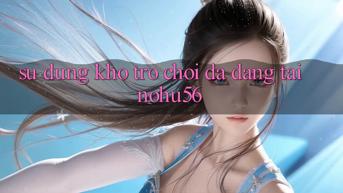 Sử dụng Kho Trò chơi Đa Dạng Tại nohu56