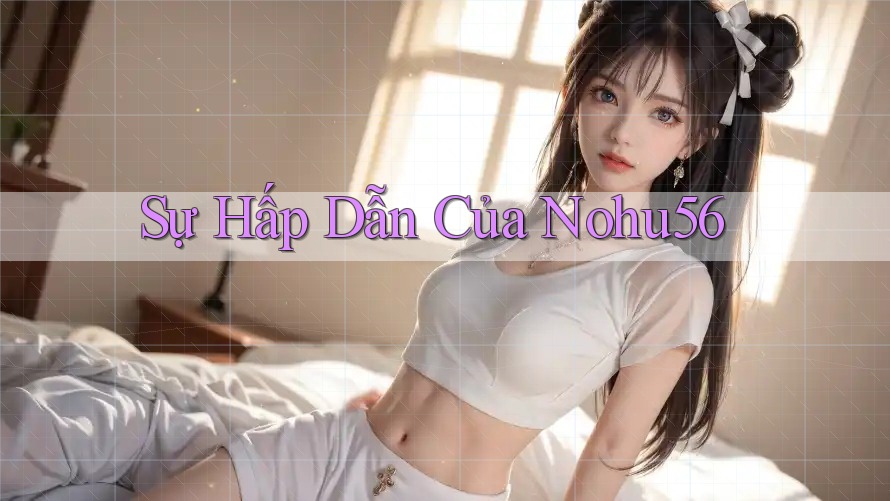 Sự Hấp Dẫn Của Nohu56 Sự Hấp Dẫn Của Nohu56