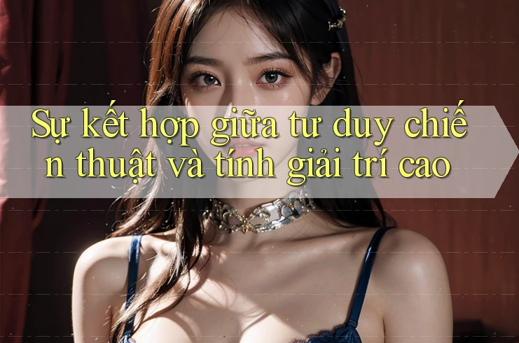 Sự kết hợp giữa tư duy chiến thuật và tính giải trí cao