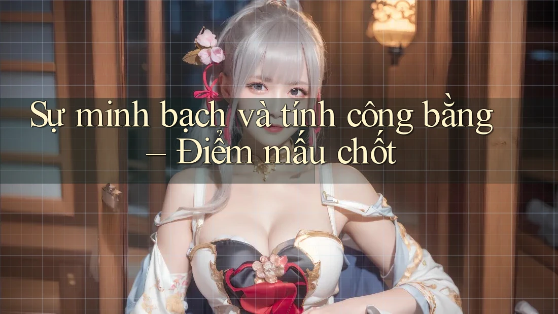 Sự minh bạch và tính công bằng – Điểm mấu chốt Sự minh bạch và tính công bằng – Điểm mấu chốt