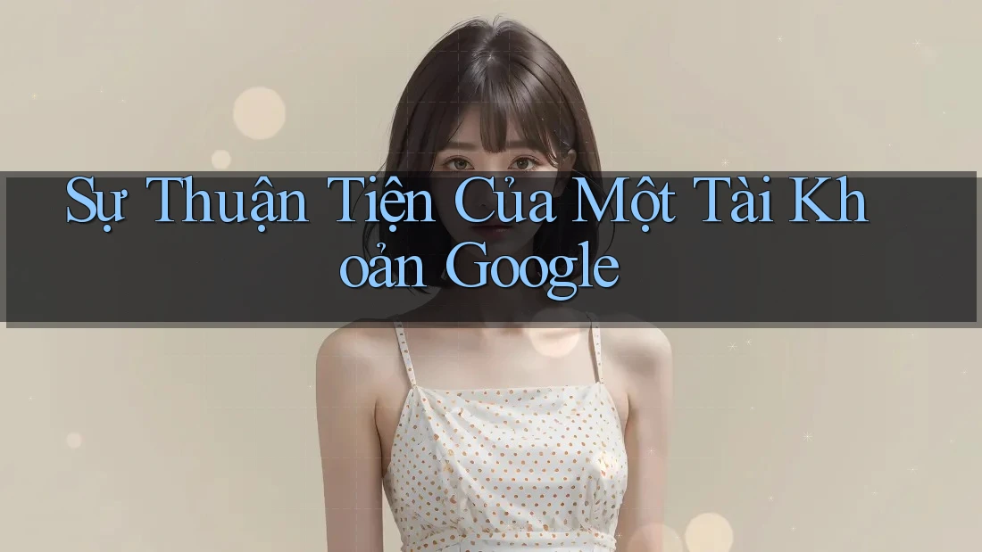 Sự Thuận Tiện Của Một Tài Khoản Google