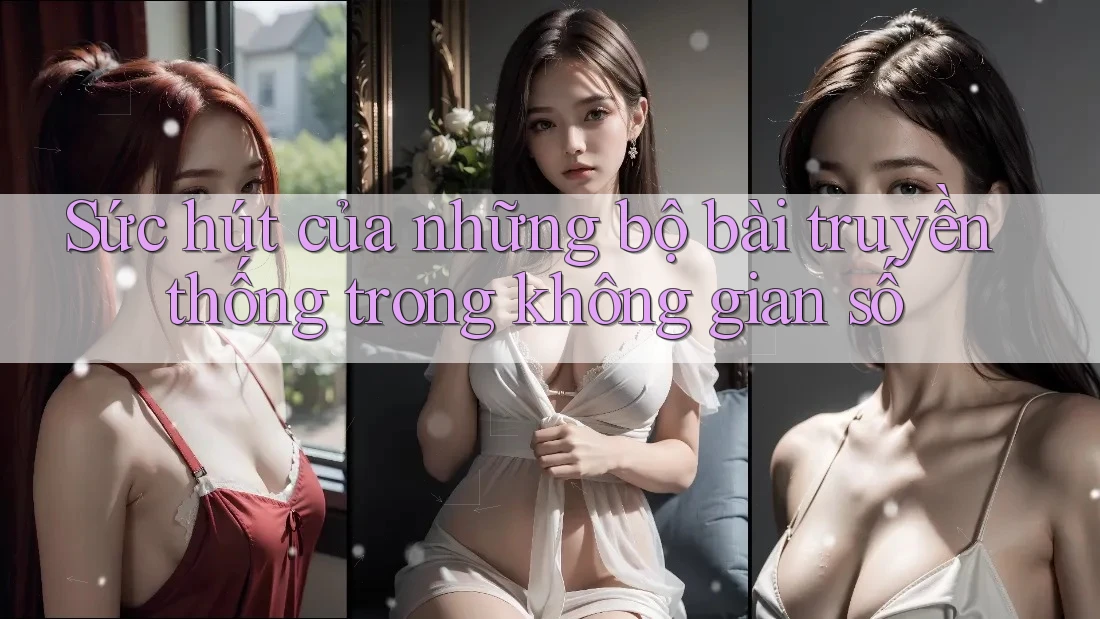 Sức hút của những bộ bài truyền thống trong không gian số