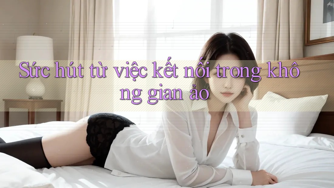 Sức hút từ việc kết nối trong không gian ảo Sức hút từ việc kết nối trong không gian ảo